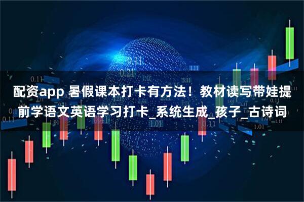 配资app 暑假课本打卡有方法！教材读写带娃提前学语文英语学习打卡_系统生成_孩子_古诗词
