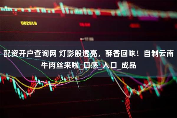 配资开户查询网 灯影般透亮，酥香回味！自制云南牛肉丝来啦_口感_入口_成品