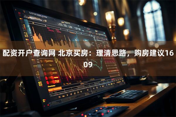 配资开户查询网 北京买房：理清思路，购房建议1609