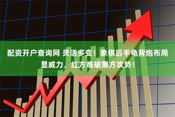 配资开户查询网 灵活多变！象棋后手龟背炮布局显威力，红方难破黑方攻势！