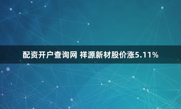配资开户查询网 祥源新材股价涨5.11%