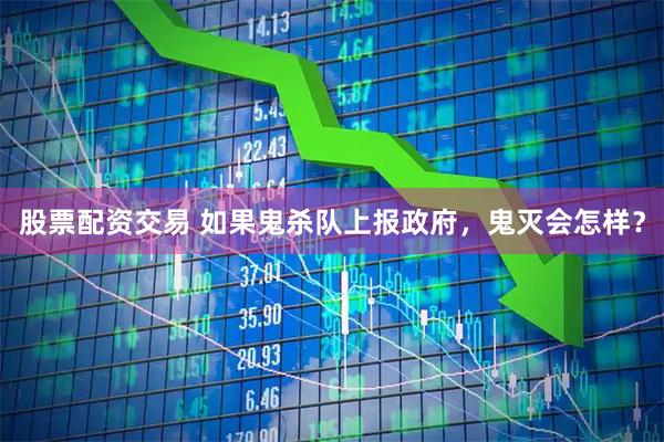 股票配资交易 如果鬼杀队上报政府，鬼灭会怎样？
