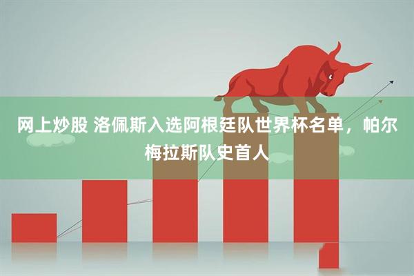 网上炒股 洛佩斯入选阿根廷队世界杯名单，帕尔梅拉斯队史首人