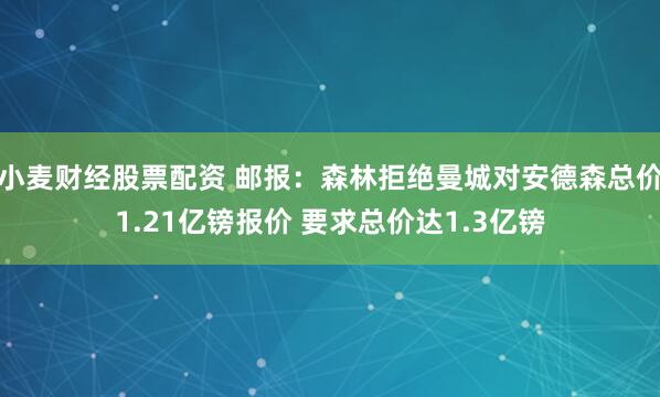 小麦财经股票配资 邮报：森林拒绝曼城对安德森总价1.21亿镑报价 要求总价达1.3亿镑