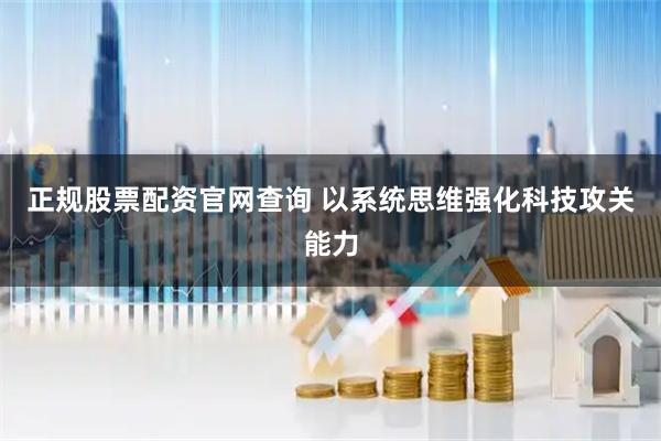 正规股票配资官网查询 以系统思维强化科技攻关能力