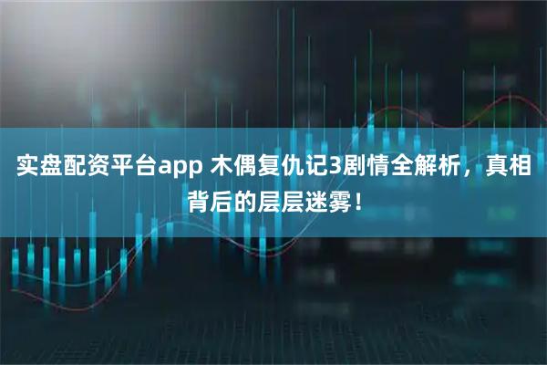 实盘配资平台app 木偶复仇记3剧情全解析，真相背后的层层迷雾！