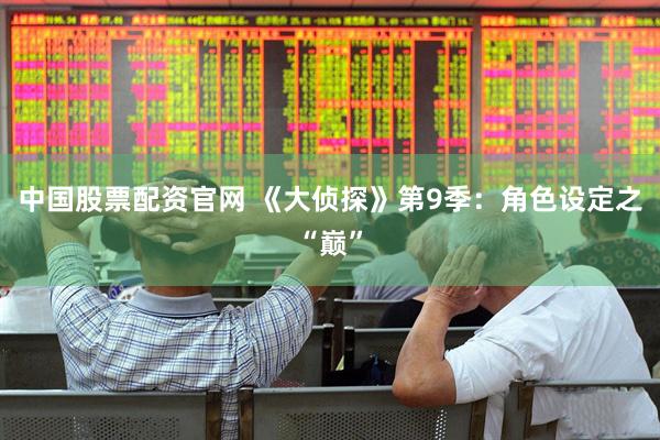 中国股票配资官网 《大侦探》第9季：角色设定之“巅”