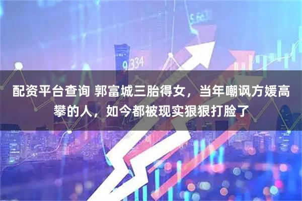 配资平台查询 郭富城三胎得女，当年嘲讽方媛高攀的人，如今都被现实狠狠打脸了