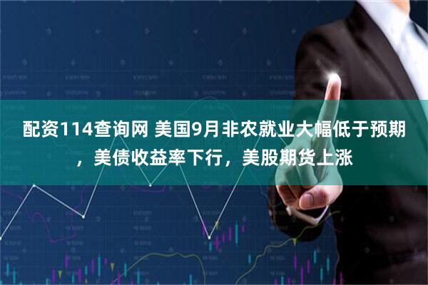 配资114查询网 美国9月非农就业大幅低于预期，美债收益率下行，美股期货上涨